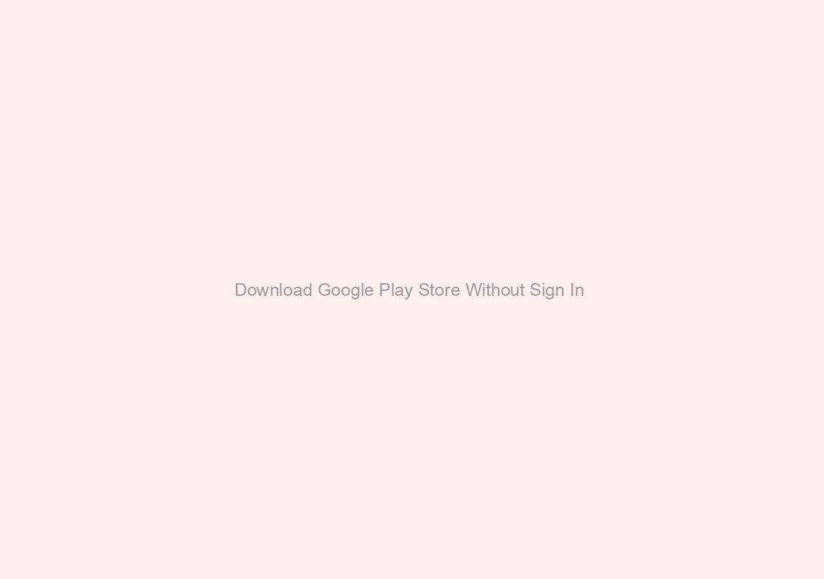 Download Google Play Store Without Sign In \/\/FREE\\\\